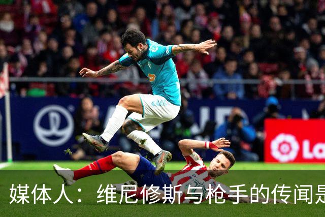 媒体人：维尼修斯与枪手的传闻是最大烟雾弹，他一直寻求与皇马续约