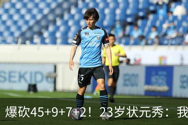 爆砍45+9+7+2！23岁状元秀：我想拿MVP和总冠军