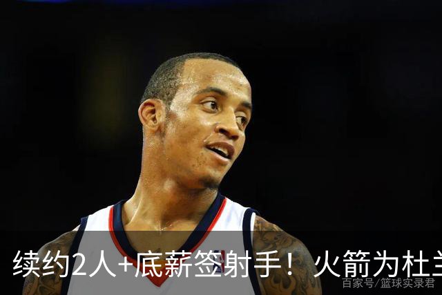 续约2人+底薪签射手！火箭为杜兰特减压？出战78场不可复制，留力打季后赛