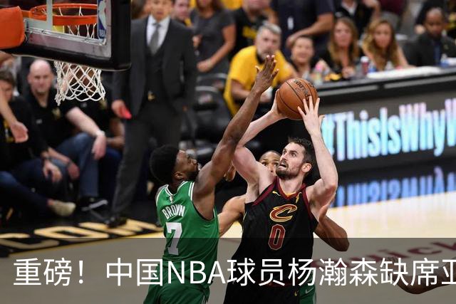 重磅！中国NBA球员杨瀚森缺席亚运，菲律宾的克拉克森表态回归