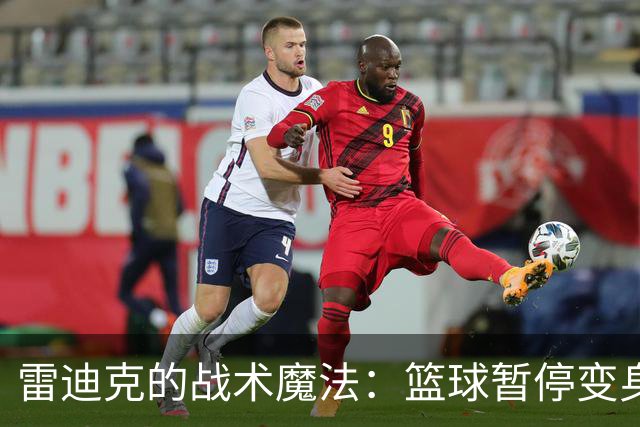 雷迪克的战术魔法：篮球暂停变身战斗号角！